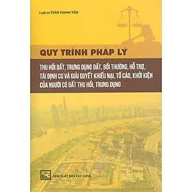 [Download Sách] Quy Trình Pháp Lý Thu Hồi Đất, Trưng Dụng Đất, Bồi Thường, Hỗ Trợ, Tái Định Cư Và Giải Quyết Khiếu Nại, Tố Cáo, Khởi Kiện Của Người Có Đất Thu Hồi, Trưng Dụng