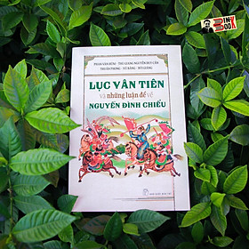 Hình ảnh LỤC VÂN TIÊN và những luận đề về NGUYỄN ĐÌNH CHIỂU – Phan Văn Hùm Nguyễn Duy Cần – NXB Trẻ (Ấn bản kỷ niệm 200 năm ngày sinh Đồ Chiểu)