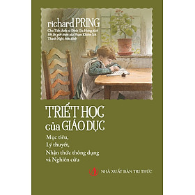 TRIẾT HỌC CỦA GIÁO DỤC - Mục tiêu, Lý thuyết, Nhận thức thông dụng và Nghiên cứu - Richard Pring - Chu Tiến Ánh, Đinh Gia Hưng dịch - NXB Tri Thức - Gia Hưng