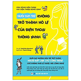 Nuôi Dạy Trẻ Không Trở Thành Nô Lệ Của Điện Thoại Thông Minh