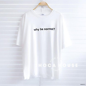 Áo thun unisex oversize form rộng trơn in chữ Why Be Normal độc đáo THOCA HOUSE phối đồ cá tính, thời thượng