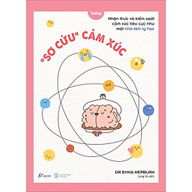 Sách “SƠ CỨU” CẢM XÚC - Nhận thức và kiểm soát cảm xúc tiêu cực như một nhà tâm lý học