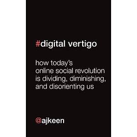 Digital Vertigo: How Todays Online Social Revolution Is Dividing Diminishing and Disorienting Us