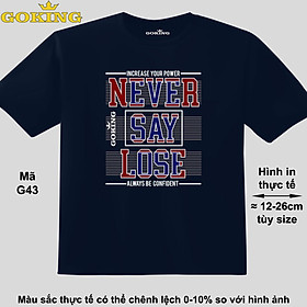 NEVER SAY LOSE, mã G43. Áo thun hàng hiệu GOKING in chữ đẹp cho cả gia đình, công nghệ in Nhật Bản sắc nét 4K. Form unisex cho nam nữ, trẻ em, bé trai gái