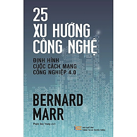 25 Xu Hướng Công Nghệ Định Hình Cuộc Cách Mạng Công Nghiệp 4.0 – Bernard Marr – Phạm Duy Trung dịch – (bìa mềm)