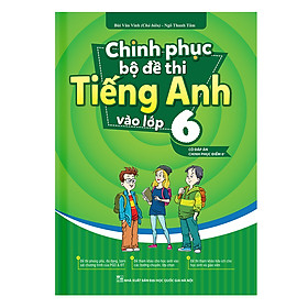 Hình ảnh Chinh Phục Bộ Đề Thi Tiếng Anh Vào Lớp 6 (Có Đáp Án Chinh Phục Điểm 8+)