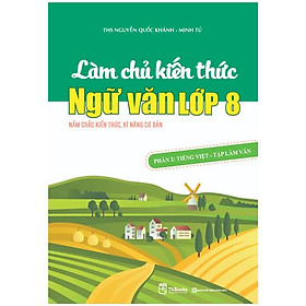 Hình ảnh Làm Chủ Kiến Thức Ngữ Văn Lớp 8 - Phần 2: Tiếng Việt - Tập Làm Văn