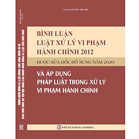 [Download Sách] Bình luận Luật Xử lý vi phạm hành chính năm 2012 được sửa đổi, bổ sung năm 2020 và áp dụng pháp luật trong xử lý vi phạm hành chính