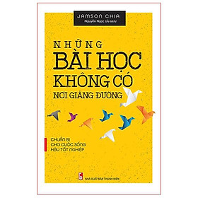 [Download Sách] Sách: Những bài học không có nơi giảng đường (Chuẩn bị cho cuộc sống hậu tốt nghiệp) - TSKN