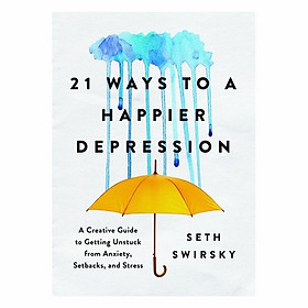 21 Ways To A Happier Depression: A Creative Guide To Getting Unstuck From Anxiety, Setbacks, And Stress