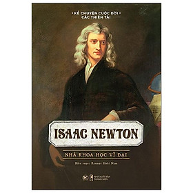 Kể Chuyện Cuộc Đời Các Thiên Tài: Isaac Newton - Nhà Khoa Học Vĩ Đại