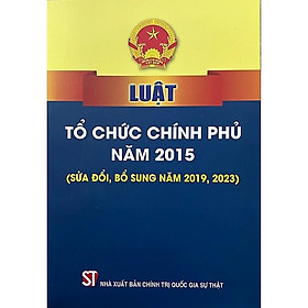 Luật Tổ Chức Chính Phủ Năm 2015 (Sửa Đổi, Bổ Sung Năm 2019, 2023) - NXB Chính Trị Quốc Gia