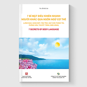 7 BÍ MẬT ĐIỀU KHIỂN NHANH NGƯỜI KHÁC QUA NGÔN NGỮ CƠ THỂ (Lãnh đạo, xung đột, dạy con, phỏng vấn, thuyết trình, bán hàng)