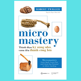 SÁCH - Micromastery - Thành thạo kỹ năng nhỏ, vươn đến thành công lớn - Tác Giả Robert Twigger