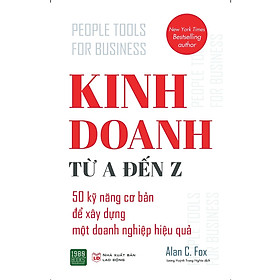 Cuốn Sách Kinh Doanh Bán Chạy Nhất Thế Giới Theo Tổng Hợp Của New York Times: Kinh Doanh Từ A Đến Z - Những Kỹ Năng Chứa Đựng Những Kinh Nghiệm Tinh Túy Nhất Được Alan C. Fox Đúc Rút Từ Sự Nghiệp Kế Toán, Luật Và Bất Động Sản Của Ông