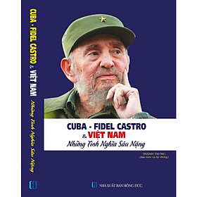 [Download Sách] CUBA - FIDEL CASTRO VÀ VIỆT NAM - NHỮNG NGHĨA TÌNH SÂU NẶNG