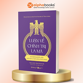 Luận Về Chính Trị La Mã - Từ Mười Quyển Đầu Lịch Sử La Mã Của Litus Livius - Niccolò Machiavelli - Alpha Books