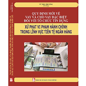 Quy định mới về vay và cho vay đặc biệt đối với tổ chức tín dụng xử phạt