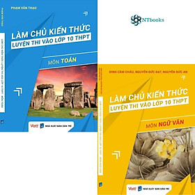 Combo 2 cuốn sách Làm chủ kiến thức luyện thi vào lớp 10 THPT môn Toán + Ngữ Văn