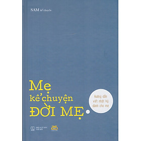 Mẹ kể chuyện đời mẹ - Hướng dẫn viết nhật ký cho mẹ - Đông Tây