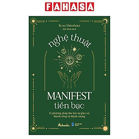 Nghệ Thuật Manifest Tiền Bạc - 15 Phương Pháp Thu Hút Sự Giàu Có, Thành Công Và Thịnh Vượng