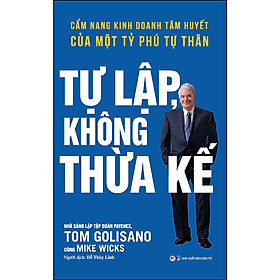 Tự Lập Không Thừa Kế - Cẩm Nang Kinh Doanh Tâm Huyết Của Một Tỷ Phú Tự Thân