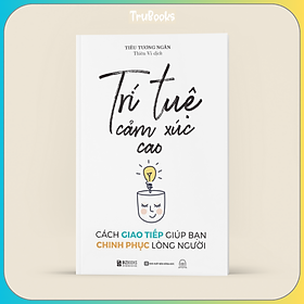 Trí tuệ cảm xúc cao: cách giao tiếp giúp bạn chinh phục lòng người