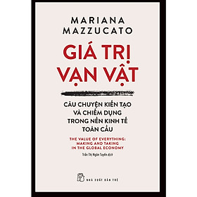 Cuốn Sách Hay Về Kinh Doanh- Giá Trị Vạn Vật: Câu Chuyện Kiến Tạo Và Chiếm Dụng Trong Nền Kinh Tế Toàn Cầu