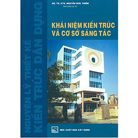 Nguyên lý thiết kế kiến trúc dân dụng - Khái niệm kiến trúc và cơ sở sáng tác (Tái bản 2023) - GS.TS.KTS Nguyễn Đức Thiềm
