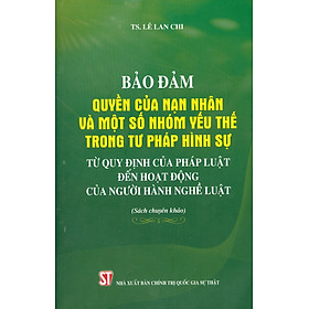 Bảo Đảm Quyền Của Nạm Nhân Và Một Số Nhóm Yếu Thế Trong Tư Pháp Hình Sự: Từ Quy Định Của Pháp Luật Đến Hoạt Động Của Người Hành Nghề Luật (Sách chuyên khảo)