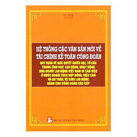 Hệ Thống Các Văn Bản Mới Về Tài Chính Kế Toán Công Đoàn Quy Định Về Giải Quyết Khiếu Nại, Tố Cáo Trong Lĩnh Vực Lao Động, Hoạt Động Đưa Người Lao Động Việt Nam Đi Làm Việc Ở Nước Ngoài Theo Hợp Đồng, Việc Làm Và An Toàn, Vệ Sinh Lao Động Dành Cho Công Đoàn Các Cấp
