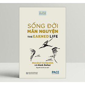 Sống Đời Mãn Nguyện (The Earned Life : Lose Regret, Choose Fulfillment) - Marshall Goldsmith And Mark Reiter - PACE Books