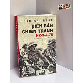 BIÊN BẢN CHIẾN TRANH 1-2-3-4.75 (tái bản lần thứ năm, có bổ sung) – Trần Mai Hạnh – Giải thưởng Hội nhà văn Việt Nam 2014 - NXB CTQG Sự Thật