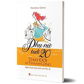 [Download Sách] Sách: Phụ Nữ Tuổi 20 Thay Đổi Để Thành Công - Nghệ Thuật Sống Dành Cho Phụ Nữ - TSKN