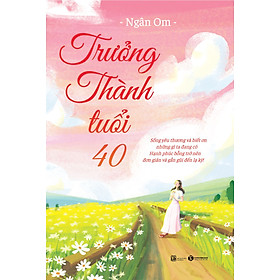 Sách - Trưởng thành tuổi 40 – Sống yêu thương và biết ơn những gì ta đang có Hạnh phúc bỗng trở nên đơn giản và gần gũi đến lạ kỳ!