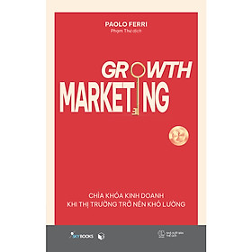 Hình ảnh Growth Marketing - Chìa Khóa Kinh Doanh Khi Thị Trường Trở Nên Khó Lường- Cuốn Sách Về Kinh Doanh, Marketing Bán Hàng Hay