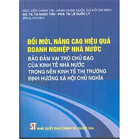 Sách Đổi Mới Nâng Cao Hiệu Quả Doanh Nghiệp Nhà Nước Bảo Đảm Vai Trò Chủ Đạo Của Kinh Tế Nhà Nước Trrong Nền Kinh Tế Thị Trường Định Hướng Xã Hội Chủ Nghĩa