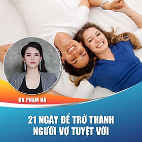Khóa học trọn đời- Bí quyết 21 ngày để trở thành người VỢ TUYỆT VỜI từ Giảng Viên Phạm Hà