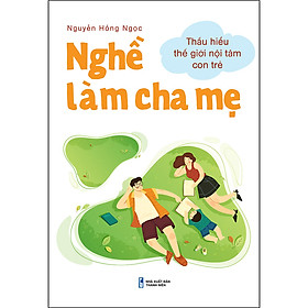 Nghề Làm Cha Mẹ - Thấu Hiểu Thế Giới Nội Tâm Con Trẻ