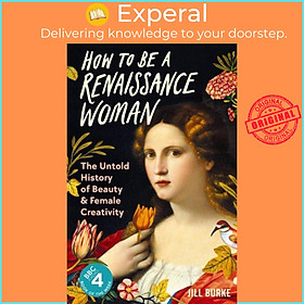 Sách - How to be a Renaissance Woman - The Untold History of Beauty and Female Cre by Jill Burke (UK edition, hardcover)