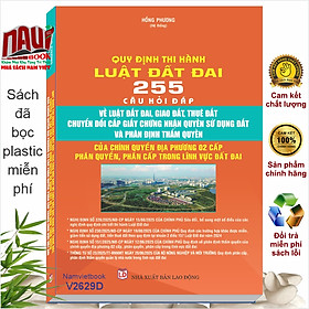Sách Quy Định Thi Hành Luật Đất Đai - 255 Câu Hỏi Đáp Về Luật Đất Đai, Giao Đất, Thuê Đất (V2629D)