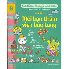 Hình ảnh Truyện Kể Và Kiến Thức Dành Cho Lứa Tuổi Nhi Đồng: Giải Trí - Mời Bạn Thăm Viện Bảo Tàng (10 câu chuyện hấp dẫn; 10 góc kiến thức lí thú; Đọc truyện hay nhớ ngay kiến thức!)