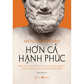 Hơn Cả Hạnh Phúc: Minh Triết Phật Giáo Và Chủ Nghĩa Khắc kỷ Trong Một Kỷ Nguyên Đầy Hoài Nghi - Antonia Macaro - Thanh Hương dịch - (bìa mềm)