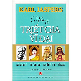 Những Triết Gia Vĩ Đại: Socrate - Thích Ca - Khổng Tử - Jésus - Karl Jaspers - Trần Bửu Tuấn dịch - (bìa mềm)