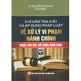 CHỈ DẪN TRA CỨU VÀ ÁP DỤNG PHÁP LUẬT VỀ XỬ PHẠT VI PHẠM HÀNH CHÍNH (SỬA ĐỔI, BỔ SUNG 2020) QUYỂN 1