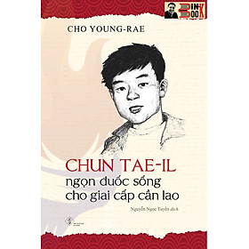 CHUN TAE-IL – Ngọn đuốc sống cho giai cấp cần lao – Cho Young-Rae – Nguyễn Ngọc Tuyền dịch – Phanbook – NXB Đà Nẵng (Bìa mềm)