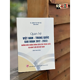 Hình ảnh (Sách tham khảo)  QUAN HỆ VIỆT NAM – TRUNG QUỐC GIAI ĐOẠN 2017 -2022 : Những điều chỉnh chính sách của Trung Quốc và hàm ý đối với Việt Nam - Đặng Thị Thúy Hà -NXB CTQGST