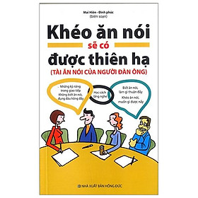 Khéo Ăn Nói Sẽ Có Được Thiên Hạ (Tài Ăn Nói Của Người Đàn Ông)