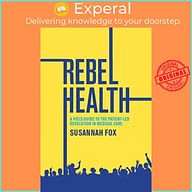 Sách - Rebel Health - A Field Guide to the Patient-Led Revolution in Medical Car by Susannah Fox (UK edition, hardcover)