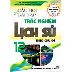 [Download Sách] Câu hỏi và bài tập trắc nghiệm Lịch sử 12 theo chủ đề (Tái bản 1)